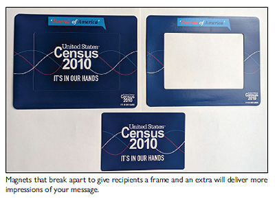 Magnets that break apart to give recipients a frame and an extra will deliver more impressions of your message.