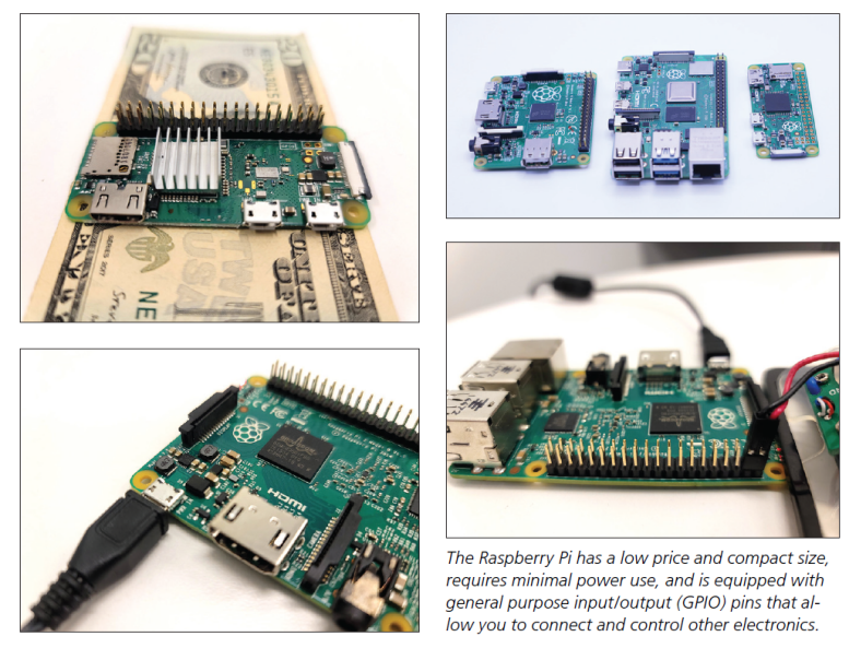 The Raspberry Pi has a low price and compact size, requires minimal power use, and is equipped with general purpose input/output (GPIO) pins that allow you to connect and control other electronics.