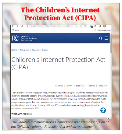 The Federal Communications Commission website’s description of the Children’s Internet Protection Act and its requirements. The Federal Communications Commission website’s description of the Children’s Internet Protection Act and its requirements.
